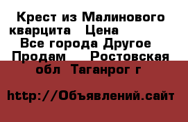 Крест из Малинового кварцита › Цена ­ 65 000 - Все города Другое » Продам   . Ростовская обл.,Таганрог г.